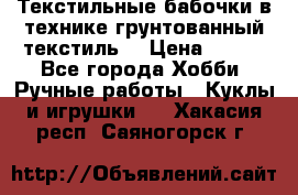 Текстильные бабочки в технике грунтованный текстиль. › Цена ­ 500 - Все города Хобби. Ручные работы » Куклы и игрушки   . Хакасия респ.,Саяногорск г.